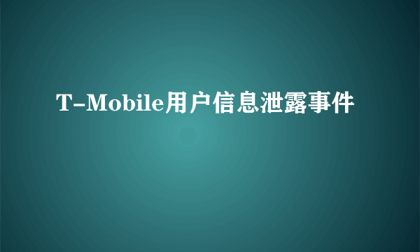 T-Mobile用户信息泄露事件