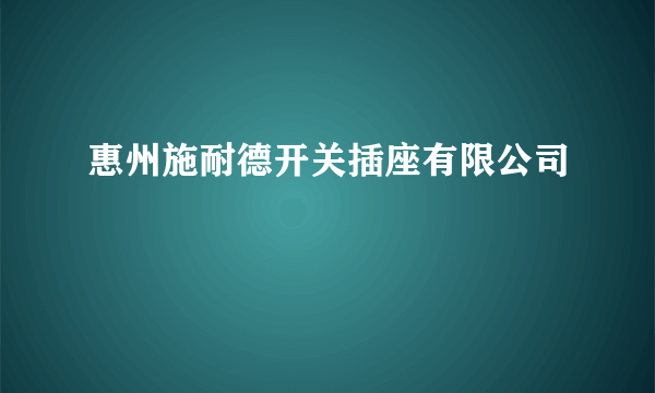 惠州施耐德开关插座有限公司