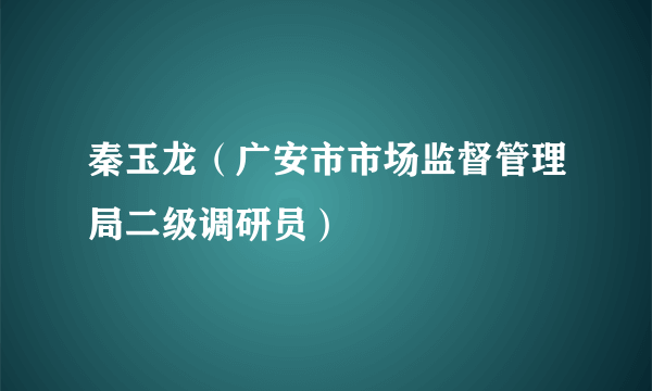 秦玉龙（广安市市场监督管理局二级调研员）