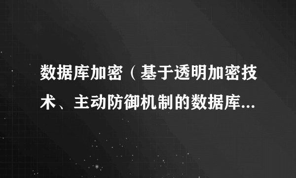 数据库加密（基于透明加密技术、主动防御机制的数据库防泄漏系统）