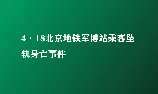 4·18北京地铁军博站乘客坠轨身亡事件