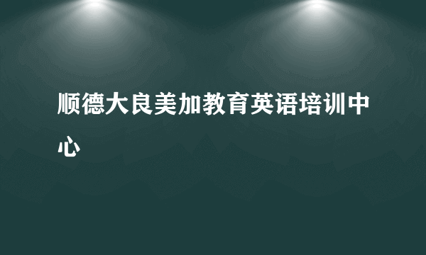 顺德大良美加教育英语培训中心