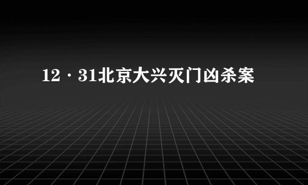 12·31北京大兴灭门凶杀案