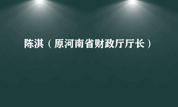 陈淇（原河南省财政厅厅长）