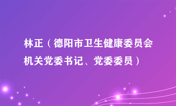 林正（德阳市卫生健康委员会机关党委书记、党委委员）