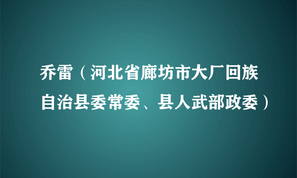 乔雷（河北省廊坊市大厂回族自治县委常委、县人武部政委）