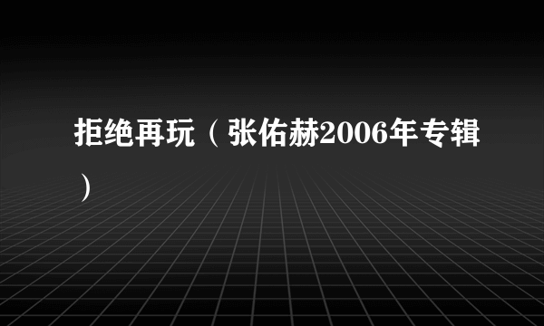 拒绝再玩（张佑赫2006年专辑）