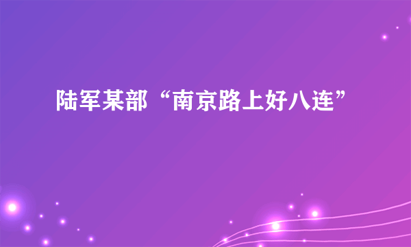 陆军某部“南京路上好八连”