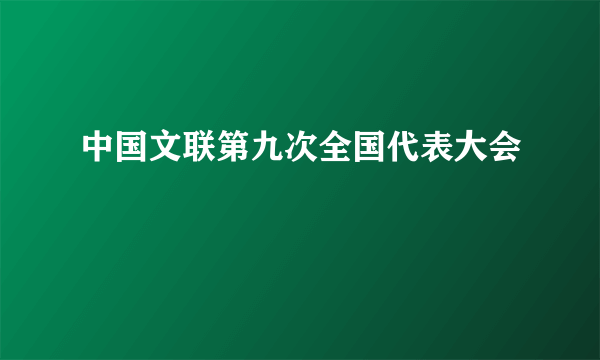 中国文联第九次全国代表大会