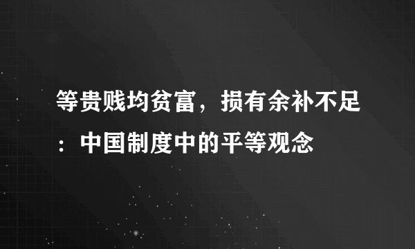 等贵贱均贫富，损有余补不足：中国制度中的平等观念