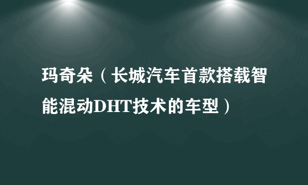 玛奇朵（长城汽车首款搭载智能混动DHT技术的车型）