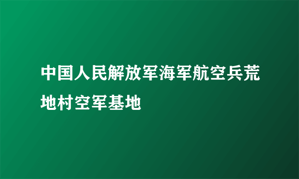 中国人民解放军海军航空兵荒地村空军基地