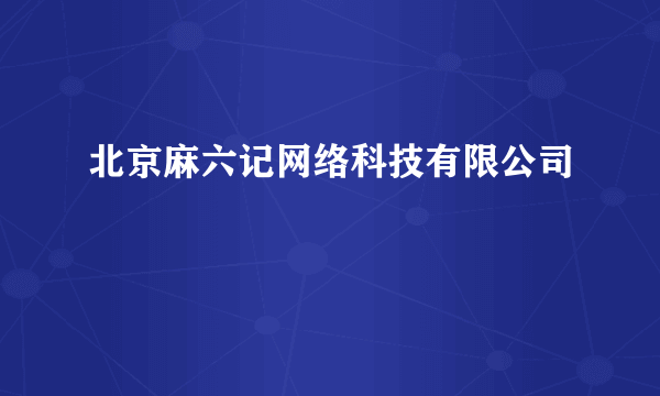 北京麻六记网络科技有限公司