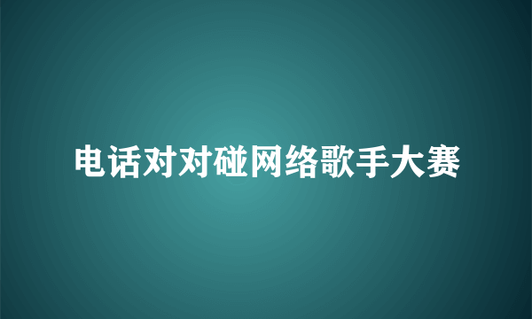 电话对对碰网络歌手大赛