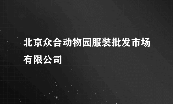 北京众合动物园服装批发市场有限公司