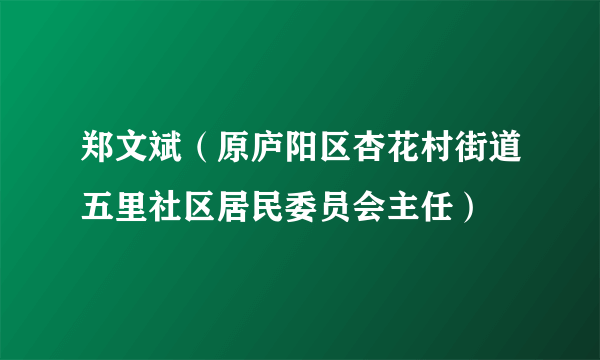 郑文斌（原庐阳区杏花村街道五里社区居民委员会主任）