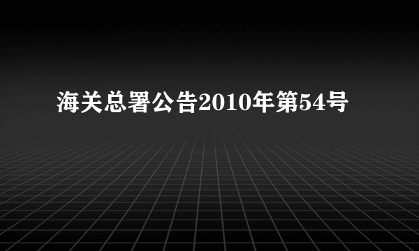 海关总署公告2010年第54号