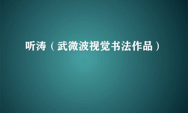 听涛（武微波视觉书法作品）