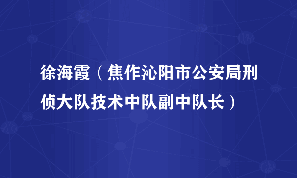 徐海霞（焦作沁阳市公安局刑侦大队技术中队副中队长）