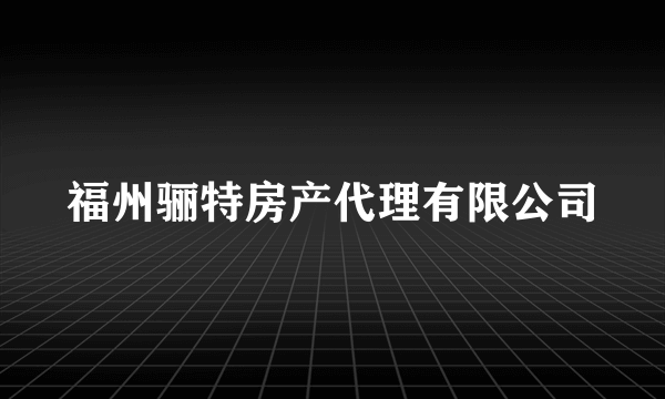 福州骊特房产代理有限公司