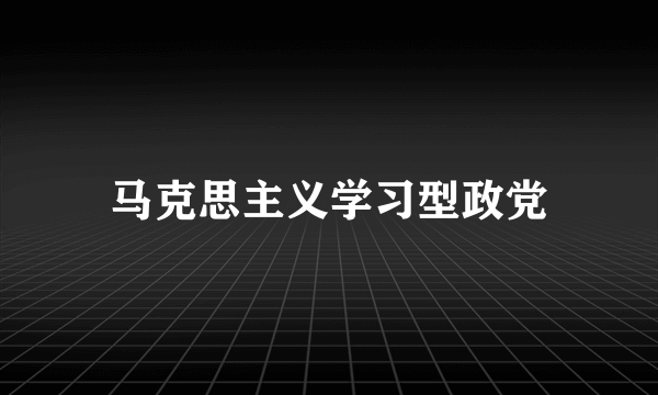 马克思主义学习型政党