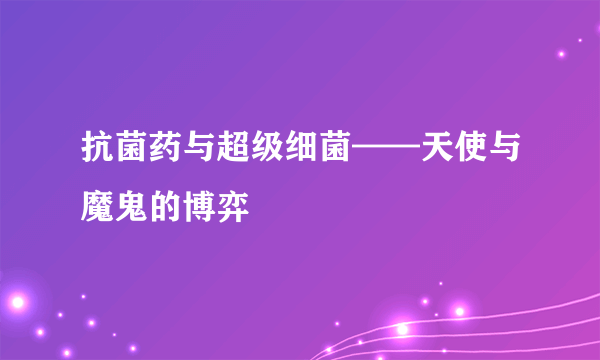 抗菌药与超级细菌——天使与魔鬼的博弈