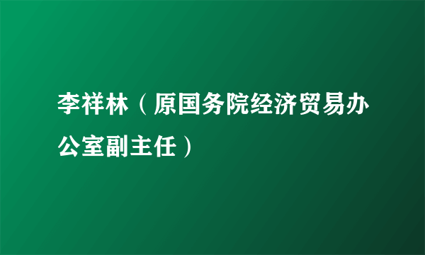 李祥林（原国务院经济贸易办公室副主任）