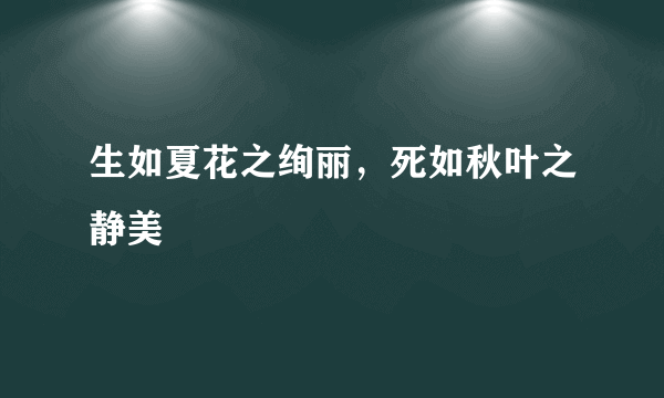 生如夏花之绚丽，死如秋叶之静美