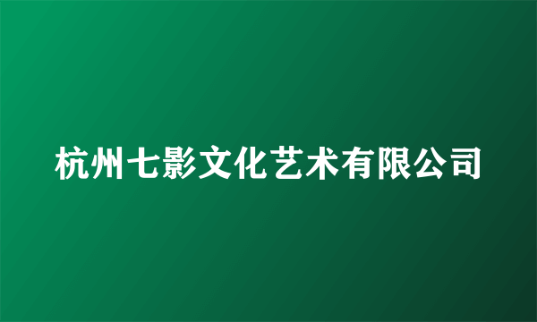 杭州七影文化艺术有限公司