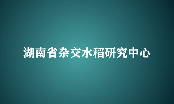 湖南省杂交水稻研究中心