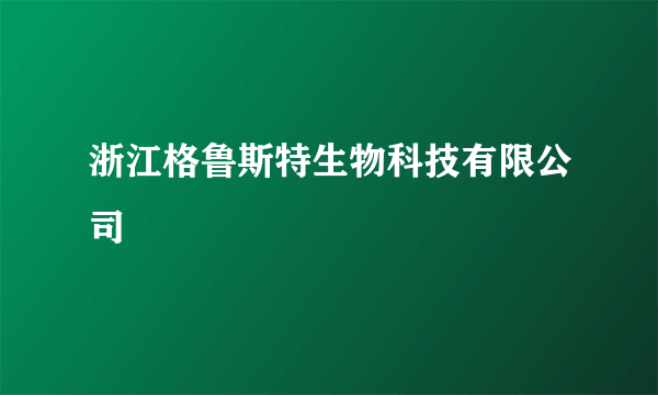 浙江格鲁斯特生物科技有限公司