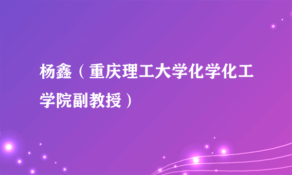 杨鑫（重庆理工大学化学化工学院副教授）