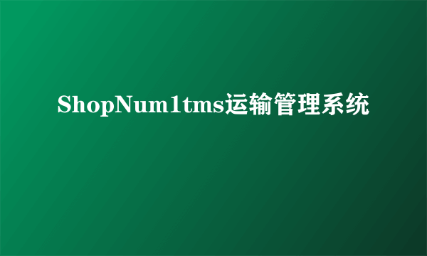 ShopNum1tms运输管理系统