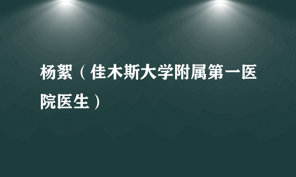 杨絮（佳木斯大学附属第一医院医生）