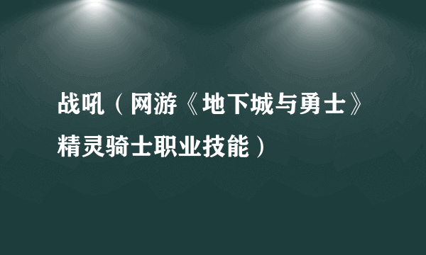 战吼（网游《地下城与勇士》精灵骑士职业技能）