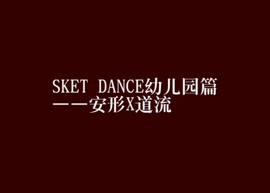 SKET DANCE幼儿园篇——安形X道流