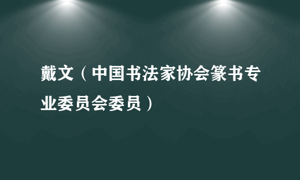 戴文（中国书法家协会篆书专业委员会委员）