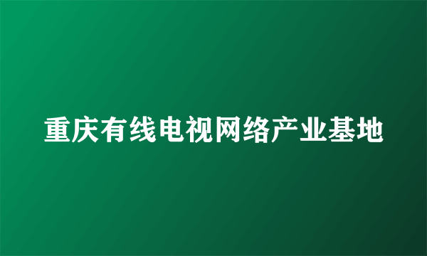 重庆有线电视网络产业基地