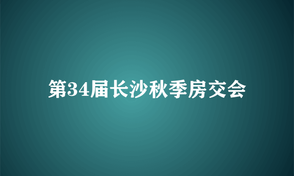 第34届长沙秋季房交会