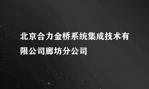 北京合力金桥系统集成技术有限公司廊坊分公司