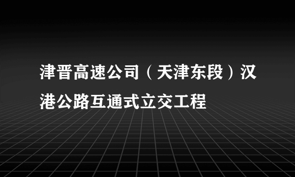 津晋高速公司（天津东段）汉港公路互通式立交工程