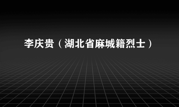 李庆贵（湖北省麻城籍烈士）