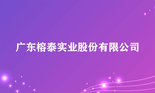 广东榕泰实业股份有限公司