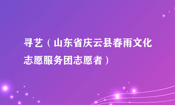 寻艺（山东省庆云县春雨文化志愿服务团志愿者）