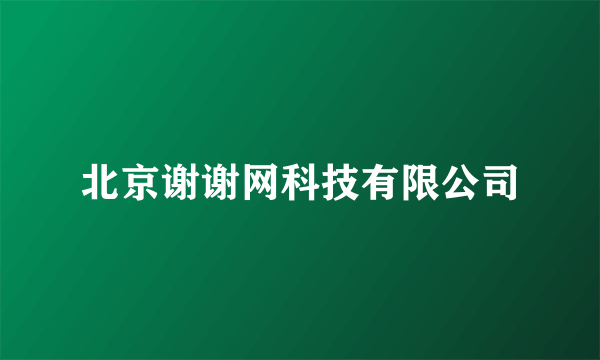 北京谢谢网科技有限公司