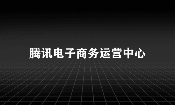 腾讯电子商务运营中心