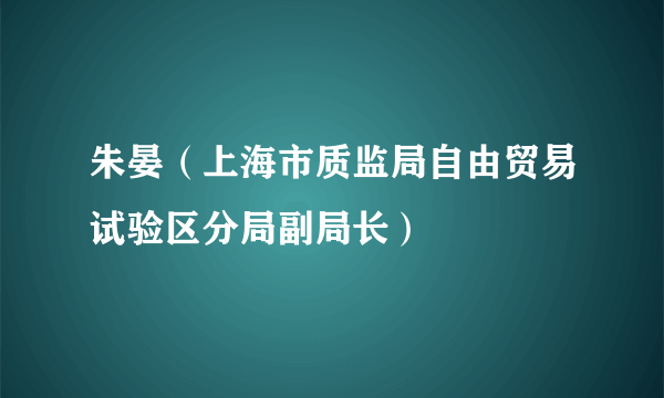 朱晏（上海市质监局自由贸易试验区分局副局长）