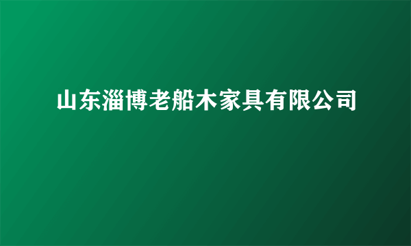 山东淄博老船木家具有限公司