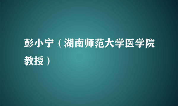 彭小宁（湖南师范大学医学院教授）