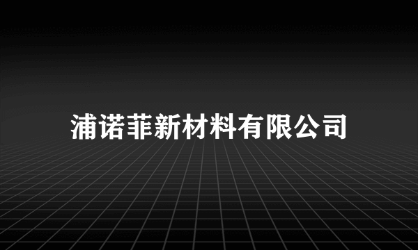 浦诺菲新材料有限公司